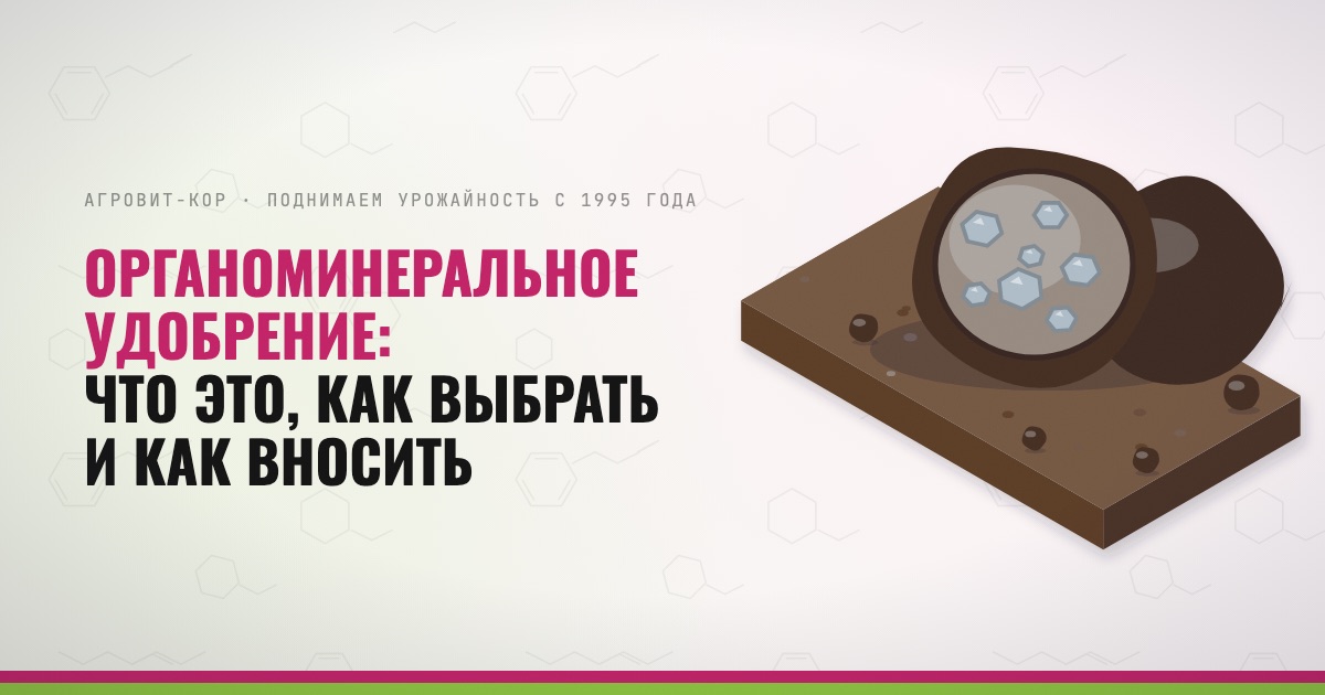 Органоминеральное удобрение: что это, как выбрать и как вносить — иллюстрация к статье блога АГРОВИТ-КОР